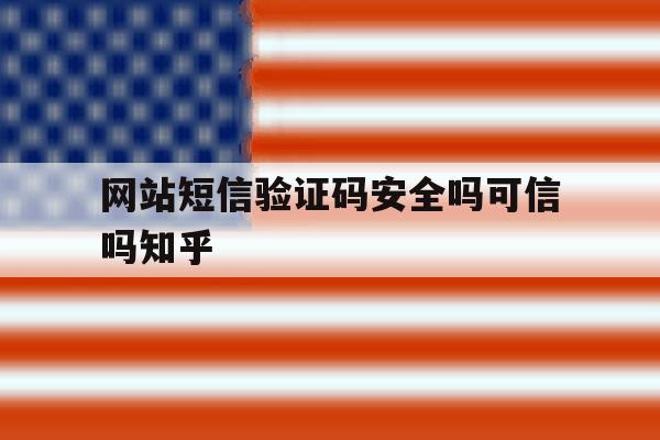 网站短信验证码安全吗可信吗知乎 网站短信验证码安全吗可信吗知乎