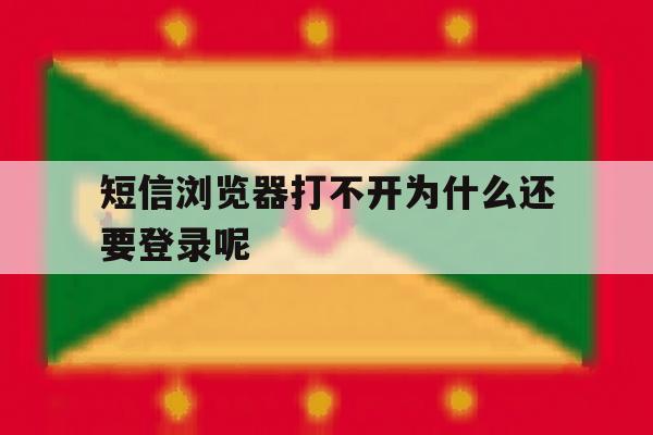 短信浏览器打不开为什么还要登录呢