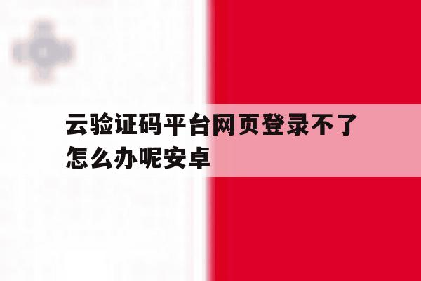 云验证码平台网页登录不了怎么办呢安卓