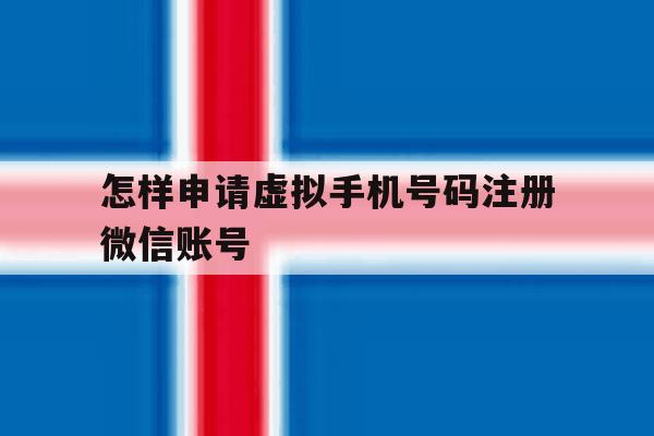 怎样申请虚拟手机号码注册微信账号