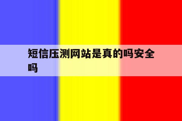 短信压测网站是真的吗安全吗 短信压测网站是真的吗安全吗