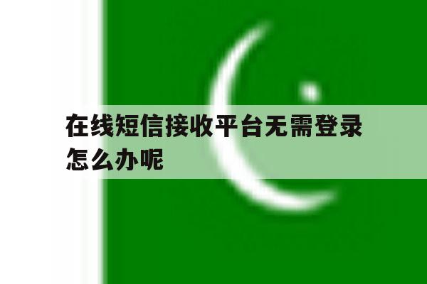 在线短信接收平台无需登录怎么办呢