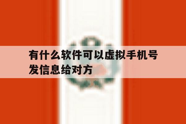 有什么软件可以虚拟手机号发信息给对方 有什么软件可以虚拟手机号发信息给对方