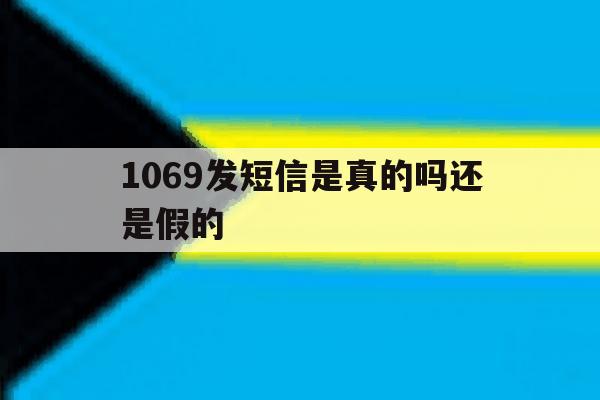 1069发短信是真的吗还是假的 1069发短信是真的吗还是假的