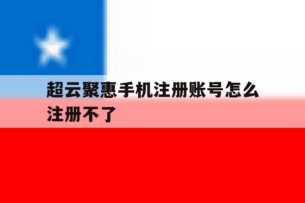超云聚惠手机注册账号怎么注册不了
