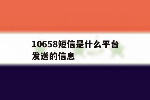 10658短信是什么平台发送的信息 10658短信是什么平台发送的信息