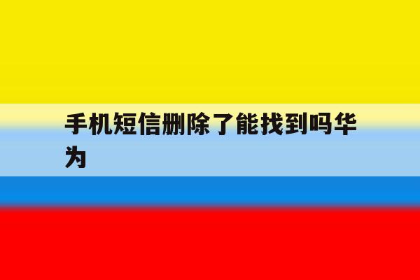 手机短信删除了能找到吗华为 手机短信删除了能找到吗华为