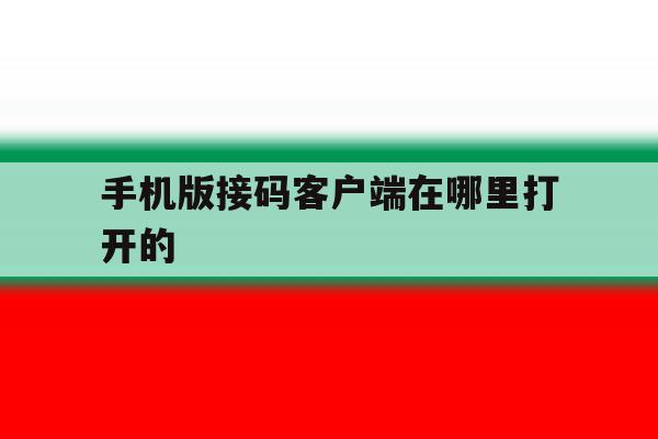 手机版接码客户端在哪里打开的 手机版接码客户端在哪里打开的