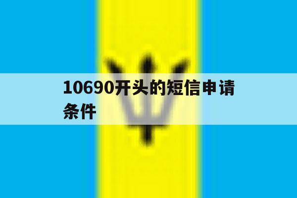 10690开头的短信申请条件 10690开头的短信申请条件