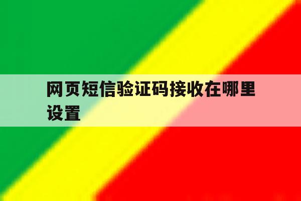 网页短信验证码接收在哪里设置 网页短信验证码接收在哪里设置