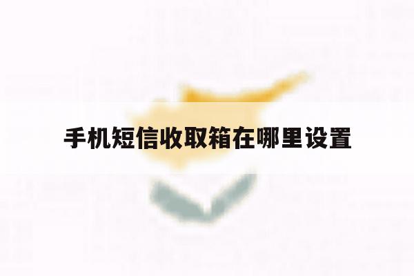 手机短信收取箱在哪里设置 手机短信收取箱在哪里设置