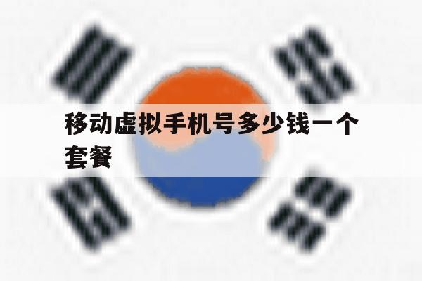 移动虚拟手机号多少钱一个套餐 移动虚拟手机号多少钱一个套餐
