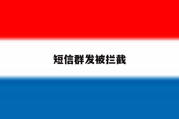 短信群发被拦截 短信群发被拦截