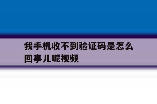 我手机收不到验证码是怎么回事儿呢视频 我手机收不到验证码是怎么回事儿呢视频