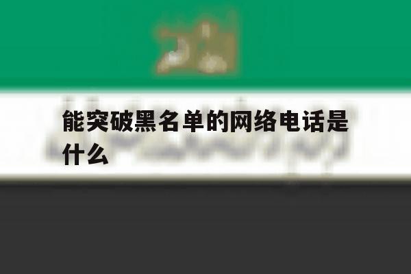 能突破黑名单的网络电话是什么 能突破黑名单的网络电话是什么