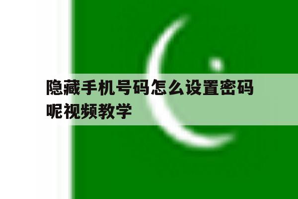 隐藏手机号码怎么设置密码呢视频教学 隐藏手机号码怎么设置密码呢视频教学