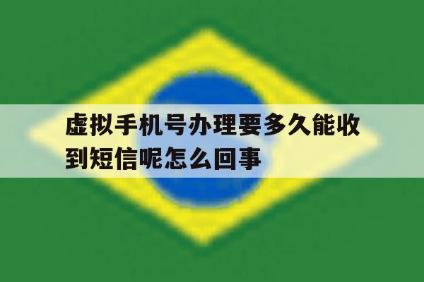 虚拟手机号办理要多久能收到短信呢怎么回事 虚拟手机号办理要多久能收到短信呢怎么回事