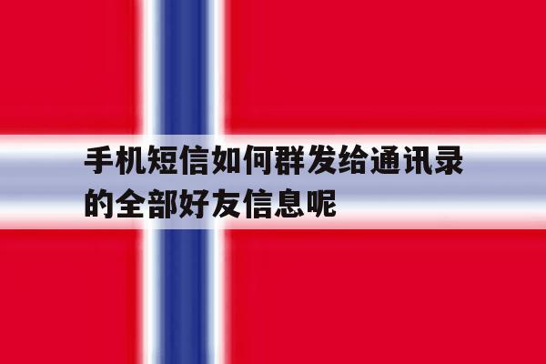 手机短信如何群发给通讯录的全部好友信息呢 手机短信如何群发给通讯录的全部好友信息呢