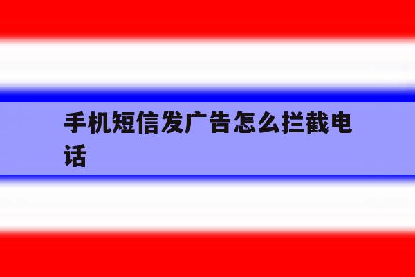 手机短信发广告怎么拦截电话 手机短信发广告怎么拦截电话