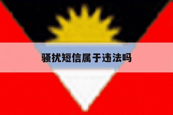 骚扰短信属于违法吗 骚扰短信属于违法吗