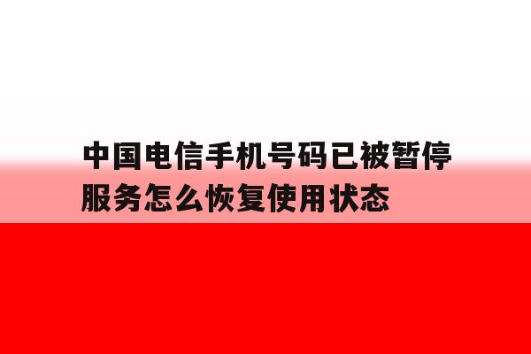 中国电信手机号码已被暂停服务怎么恢复使用状态 中国电信手机号码已被暂停服务怎么恢复使用状态