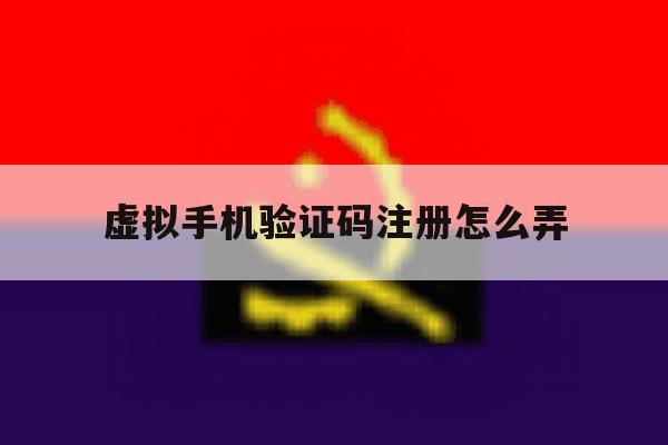 虚拟手机验证码注册怎么弄