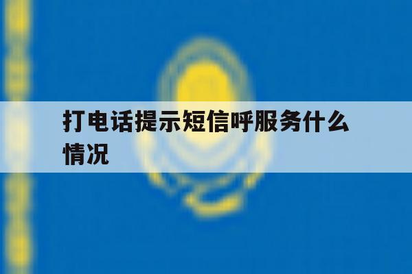 打电话提示短信呼服务什么情况 打电话提示短信呼服务什么情况