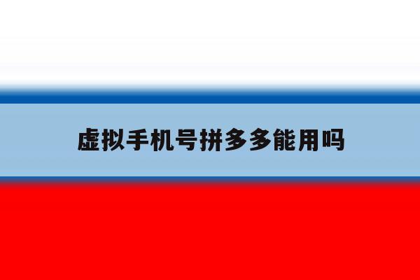 虚拟手机号拼多多能用吗 虚拟手机号拼多多能用吗