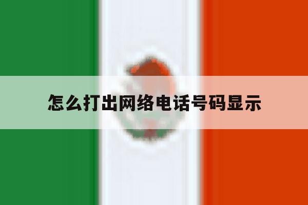 怎么打出网络电话号码显示 怎么打出网络电话号码显示