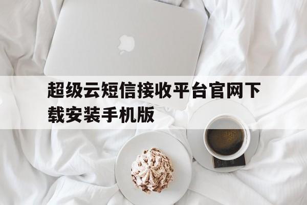 超级云短信接收平台官网下载安装手机版 超级云短信接收平台官网下载安装手机版