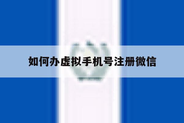 如何办虚拟手机号注册微信