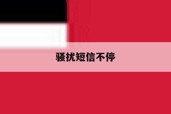 骚扰短信不停 骚扰短信不停