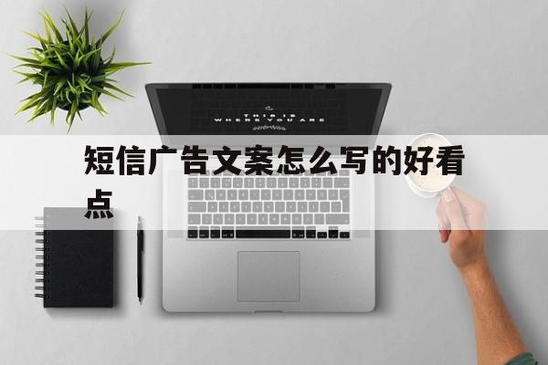 短信广告文案怎么写的好看点 短信广告文案怎么写的好看点