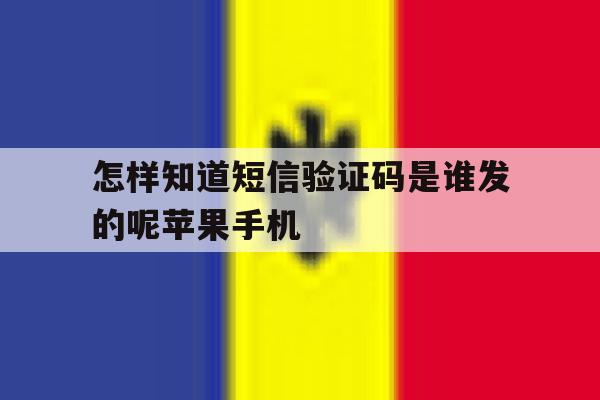 怎样知道短信验证码是谁发的呢苹果手机 怎样知道短信验证码是谁发的呢苹果手机