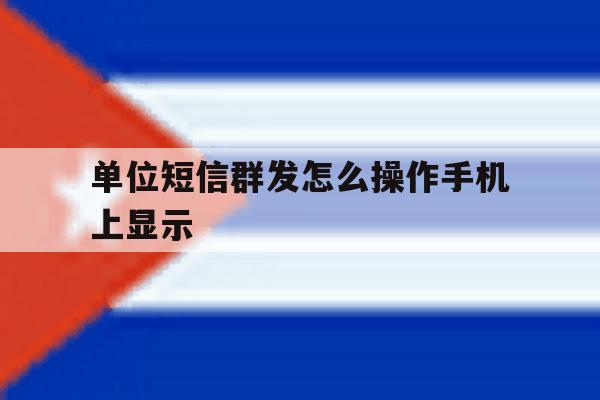 单位短信群发怎么操作手机上显示 单位短信群发怎么操作手机上显示