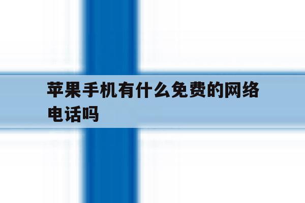 苹果手机有什么免费的网络电话吗 苹果手机有什么免费的网络电话吗