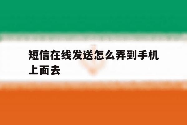 短信在线发送怎么弄到手机上面去 短信在线发送怎么弄到手机上面去