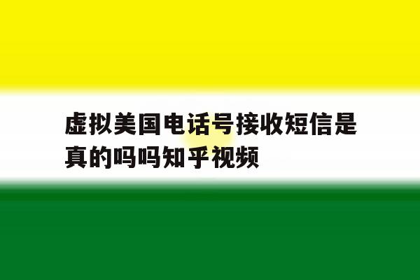 虚拟美国电话号接收短信是真的吗吗知乎视频 虚拟美国电话号接收短信是真的吗吗知乎视频