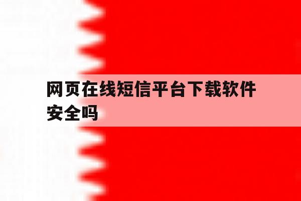 网页在线短信平台下载软件安全吗 网页在线短信平台下载软件安全吗