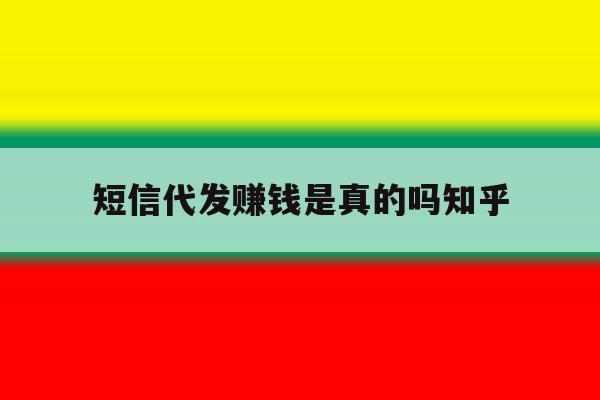 短信代发赚钱是真的吗知乎 短信代发赚钱是真的吗知乎