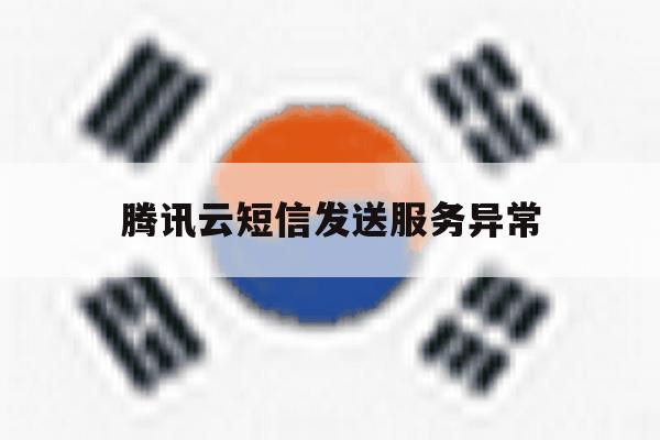 腾讯云短信发送服务异常 腾讯云短信发送服务异常