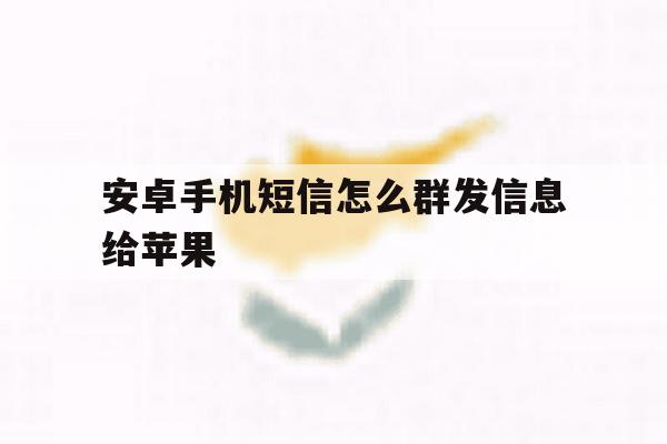 安卓手机短信怎么群发信息给苹果 安卓手机短信怎么群发信息给苹果