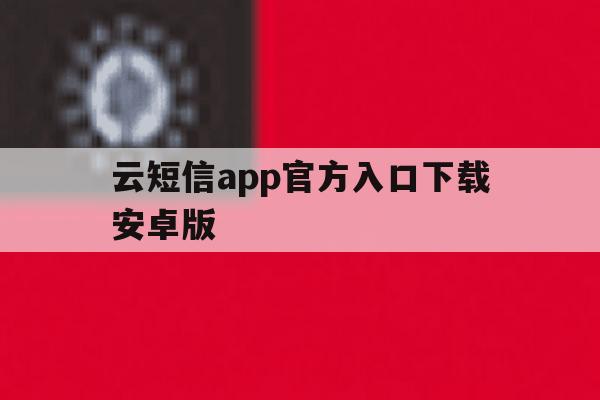 云短信app官方入口下载安卓版 云短信app官方入口下载安卓版