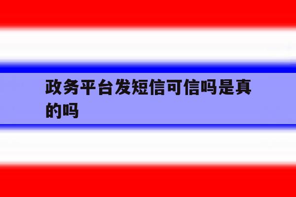 政务平台发短信可信吗是真的吗 政务平台发短信可信吗是真的吗