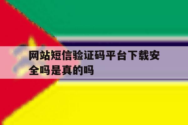网站短信验证码平台下载安全吗是真的吗 网站短信验证码平台下载安全吗是真的吗