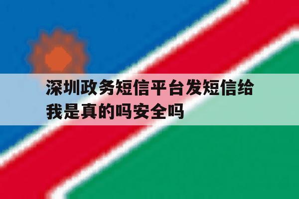 深圳政务短信平台发短信给我是真的吗安全吗 深圳政务短信平台发短信给我是真的吗安全吗