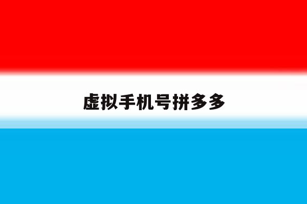 虚拟手机号拼多多 虚拟手机号拼多多