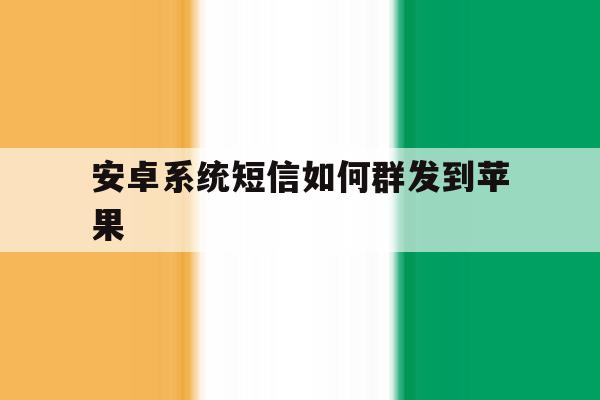 安卓系统短信如何群发到苹果 安卓系统短信如何群发到苹果