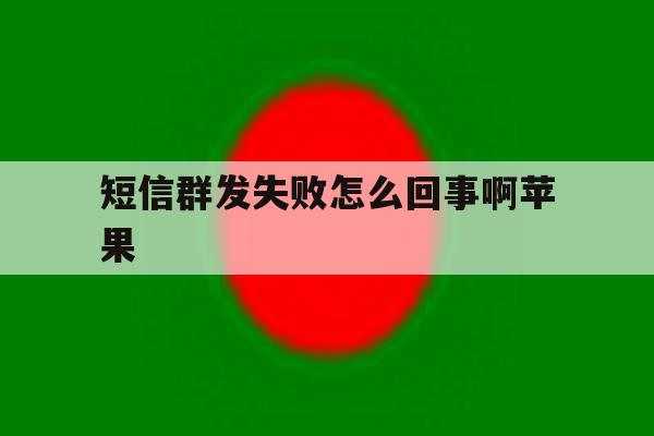 短信群发失败怎么回事啊苹果 短信群发失败怎么回事啊苹果