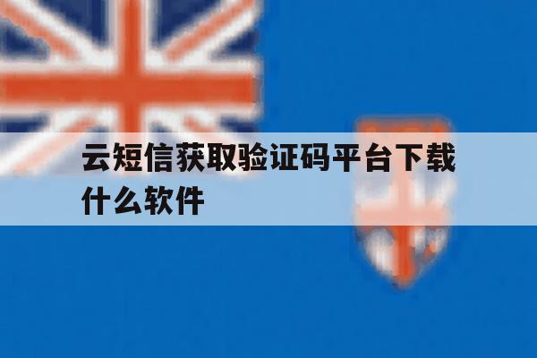 云短信获取验证码平台下载什么软件 云短信获取验证码平台下载什么软件